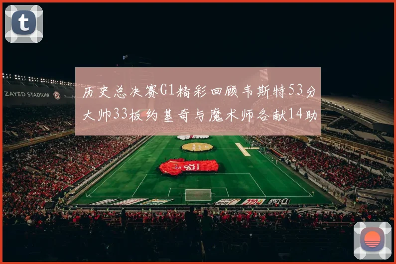 历史总决赛G1精彩回顾韦斯特53分大帅33板约基奇与魔术师各献14助攻