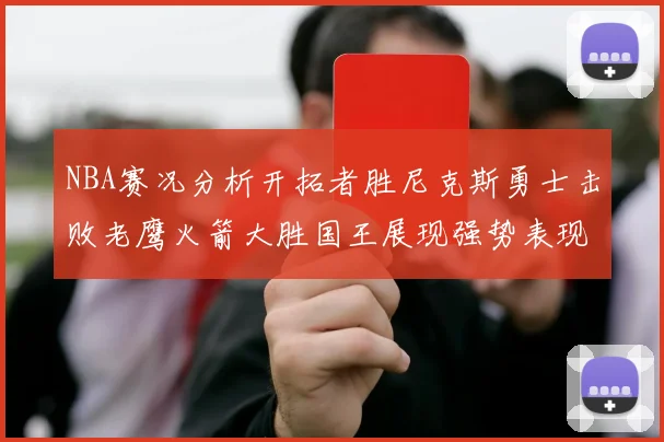 NBA赛况分析开拓者胜尼克斯勇士击败老鹰火箭大胜国王展现强势表现