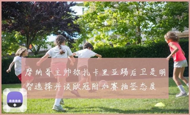 摩纳哥主帅称扎卡里亚踢后卫是明智选择并谈欧冠附加赛抽签态度